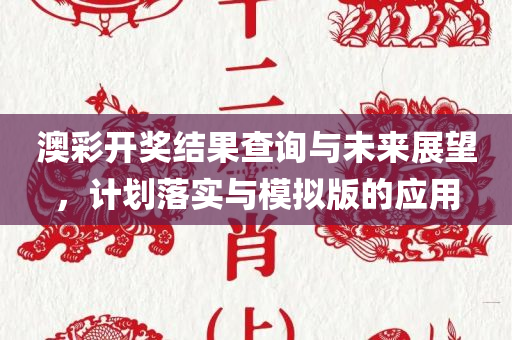 澳彩开奖结果查询与未来展望，计划落实与模拟版的应用