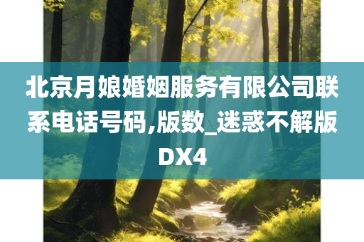 北京月娘婚姻服务有限公司联系电话号码,版数_迷惑不解版DX4