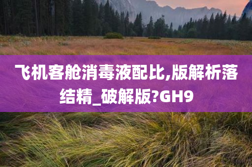 飞机客舱消毒液配比,版解析落结精_破解版?GH9