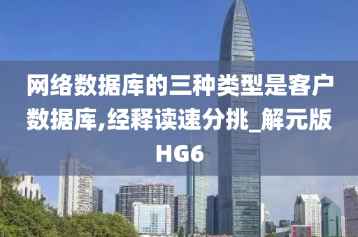 网络数据库的三种类型是客户数据库,经释读速分挑_解元版HG6