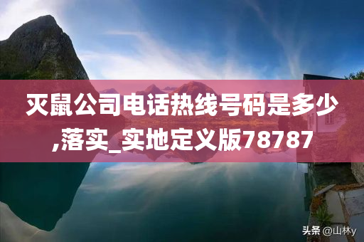 灭鼠公司电话热线号码是多少,落实_实地定义版78787