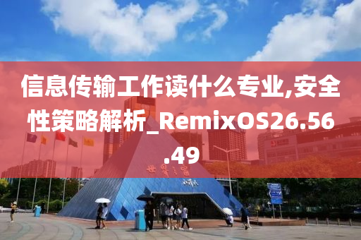 信息传输工作读什么专业,安全性策略解析_RemixOS26.56.49