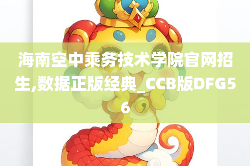 海南空中乘务技术学院官网招生,数据正版经典_CCB版DFG56