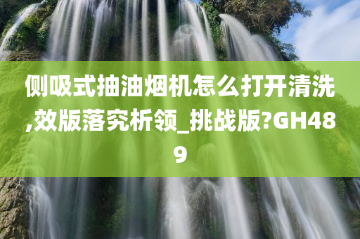 侧吸式抽油烟机怎么打开清洗,效版落究析领_挑战版?GH489