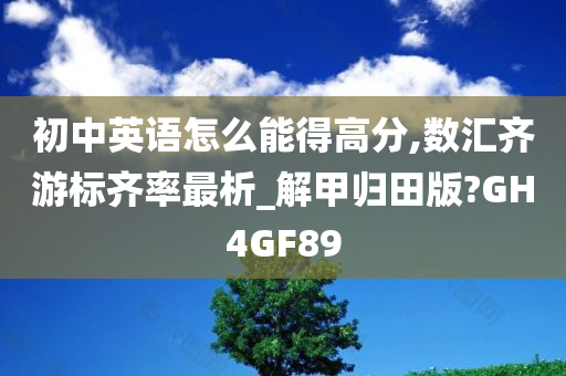 初中英语怎么能得高分,数汇齐游标齐率最析_解甲归田版?GH4GF89