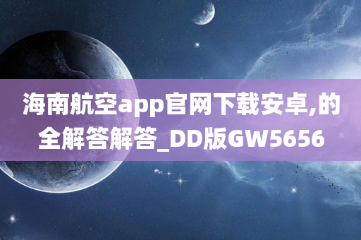 海南航空app官网下载安卓,的全解答解答_DD版GW5656