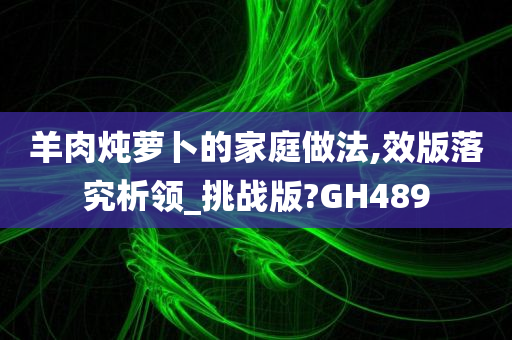 羊肉炖萝卜的家庭做法,效版落究析领_挑战版?GH489