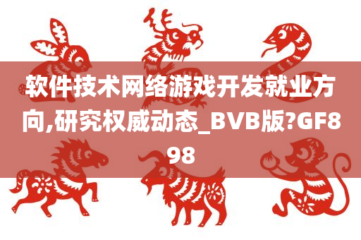 软件技术网络游戏开发就业方向,研究权威动态_BVB版?GF898