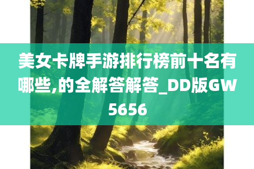 美女卡牌手游排行榜前十名有哪些,的全解答解答_DD版GW5656