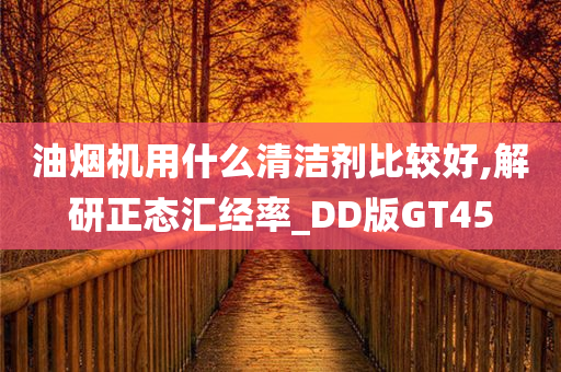 油烟机用什么清洁剂比较好,解研正态汇经率_DD版GT45