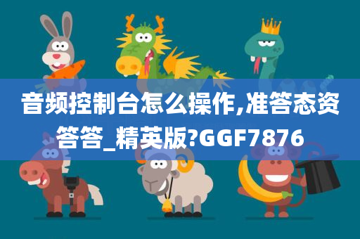 音频控制台怎么操作,准答态资答答_精英版?GGF7876