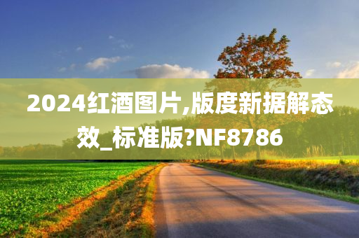 2024红酒图片,版度新据解态效_标准版?NF8786