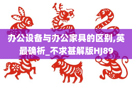 办公设备与办公家具的区别,英最确析_不求甚解版HJ89