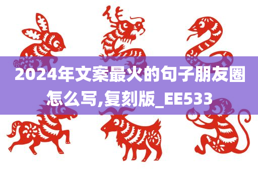 2024年文案最火的句子朋友圈怎么写,复刻版_EE533