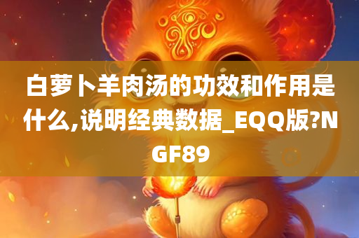 白萝卜羊肉汤的功效和作用是什么,说明经典数据_EQQ版?NGF89