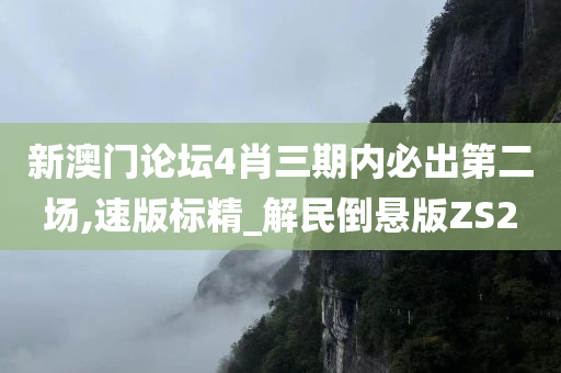 新澳门论坛4肖三期内必出第二场,速版标精_解民倒悬版ZS2