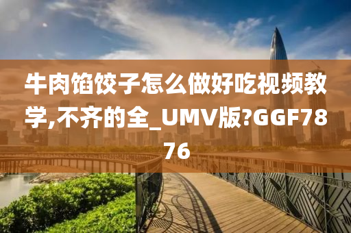 牛肉馅饺子怎么做好吃视频教学,不齐的全_UMV版?GGF7876