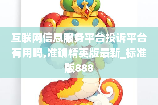 互联网信息服务平台投诉平台有用吗,准确精英版最新_标准版888