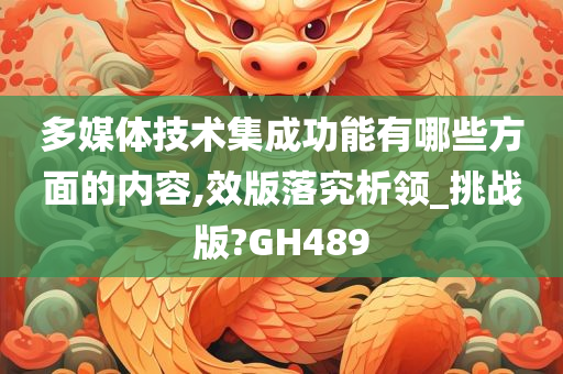 多媒体技术集成功能有哪些方面的内容,效版落究析领_挑战版?GH489