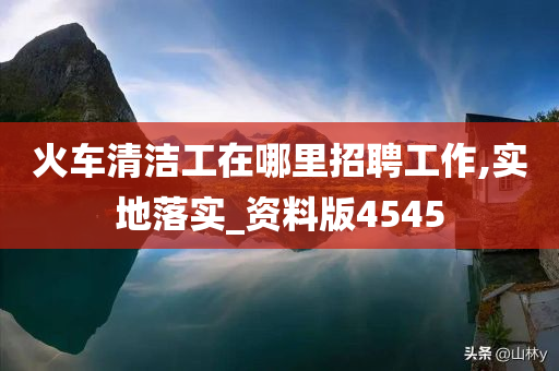 火车清洁工在哪里招聘工作,实地落实_资料版4545