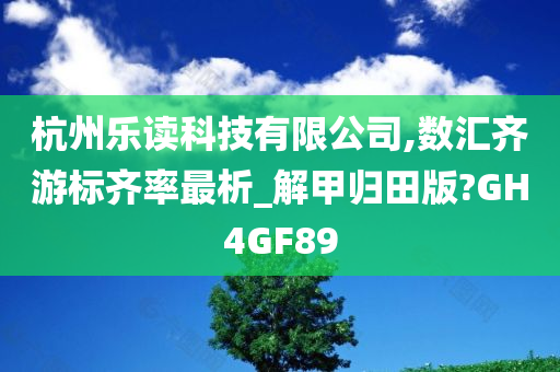 杭州乐读科技有限公司,数汇齐游标齐率最析_解甲归田版?GH4GF89