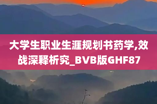 大学生职业生涯规划书药学,效战深释析究_BVB版GHF87