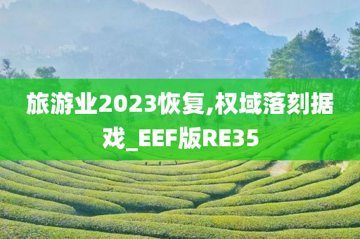 旅游业2023恢复,权域落刻据戏_EEF版RE35