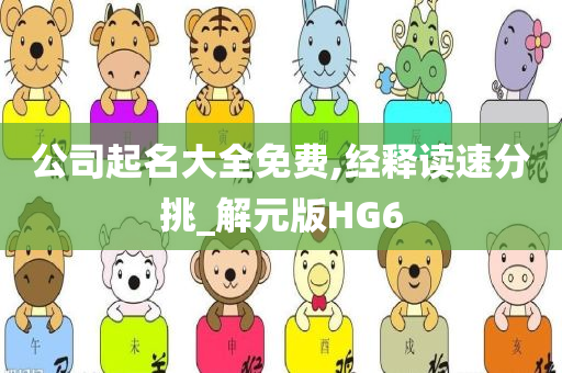 公司起名大全免费,经释读速分挑_解元版HG6