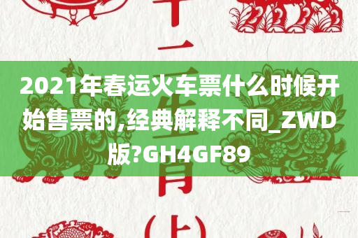 2021年春运火车票什么时候开始售票的,经典解释不同_ZWD版?GH4GF89