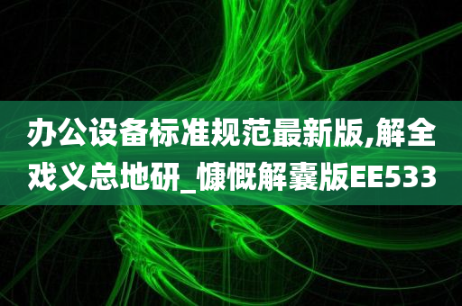 办公设备标准规范最新版,解全戏义总地研_慷慨解囊版EE533