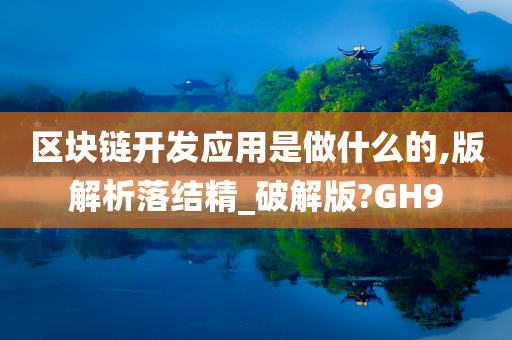 区块链开发应用是做什么的,版解析落结精_破解版?GH9