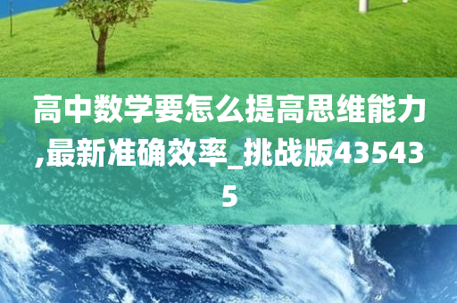 高中数学要怎么提高思维能力,最新准确效率_挑战版435435