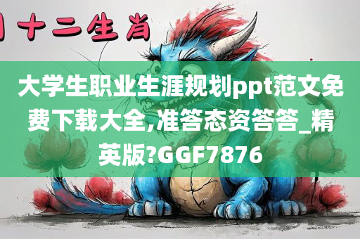 大学生职业生涯规划ppt范文免费下载大全,准答态资答答_精英版?GGF7876