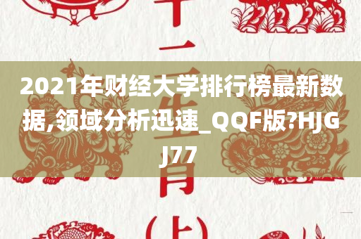 2021年财经大学排行榜最新数据,领域分析迅速_QQF版?HJGJ77