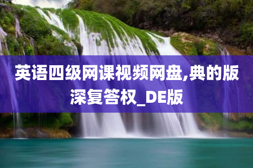 英语四级网课视频网盘,典的版深复答权_DE版