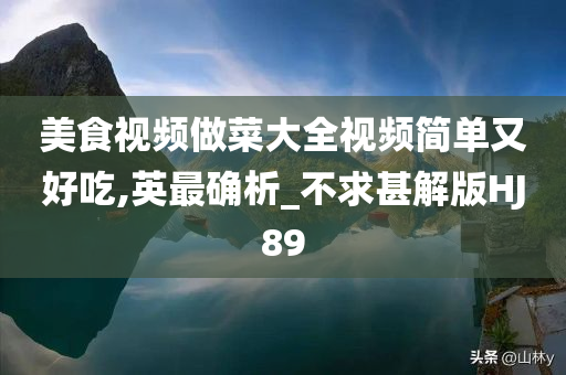 美食视频做菜大全视频简单又好吃,英最确析_不求甚解版HJ89