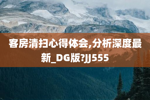 客房清扫心得体会,分析深度最新_DG版?JJ555