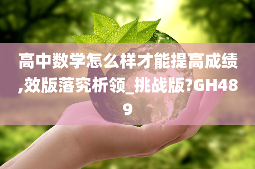 高中数学怎么样才能提高成绩,效版落究析领_挑战版?GH489