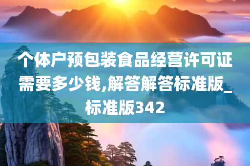 个体户预包装食品经营许可证需要多少钱,解答解答标准版_标准版342