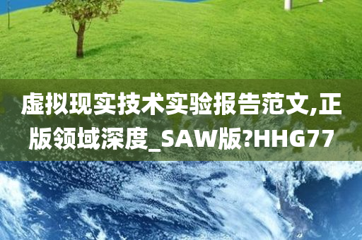 虚拟现实技术实验报告范文,正版领域深度_SAW版?HHG77