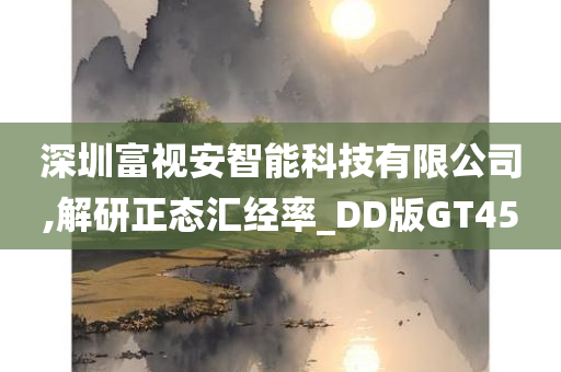 深圳富视安智能科技有限公司,解研正态汇经率_DD版GT45