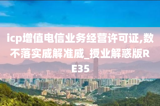 icp增值电信业务经营许可证,数不落实威解准威_授业解惑版RE35