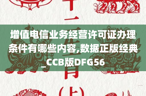 增值电信业务经营许可证办理条件有哪些内容,数据正版经典_CCB版DFG56