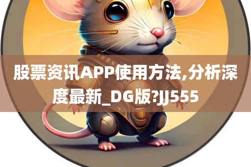 股票资讯APP使用方法,分析深度最新_DG版?JJ555