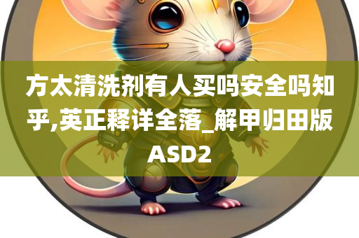 方太清洗剂有人买吗安全吗知乎,英正释详全落_解甲归田版ASD2