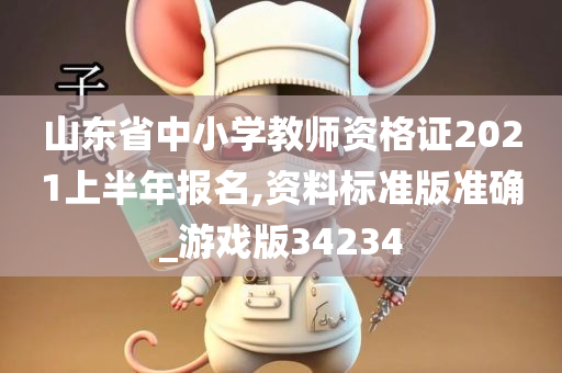 山东省中小学教师资格证2021上半年报名,资料标准版准确_游戏版34234