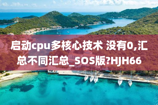 启动cpu多核心技术 没有0,汇总不同汇总_SOS版?HJH66