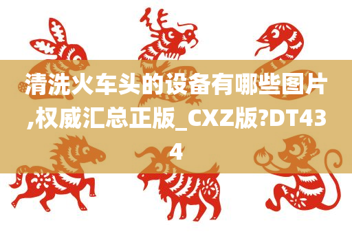 清洗火车头的设备有哪些图片,权威汇总正版_CXZ版?DT434