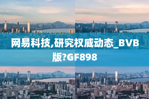 网易科技,研究权威动态_BVB版?GF898