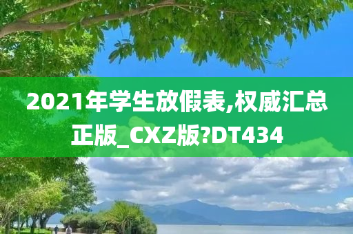 2021年学生放假表,权威汇总正版_CXZ版?DT434